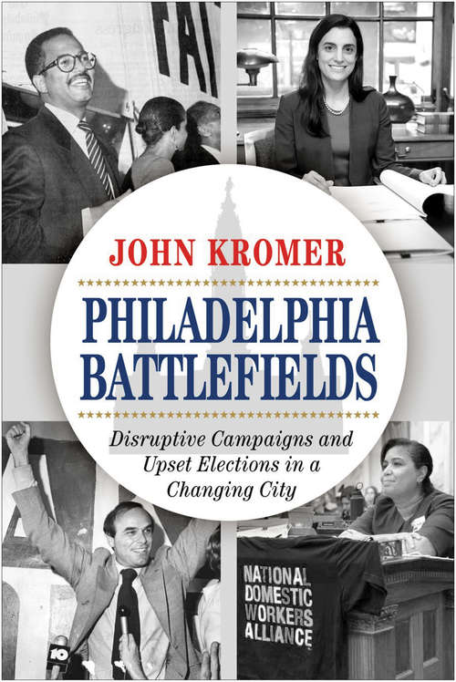 Book cover of Philadelphia Battlefields: Disruptive Campaigns and Upset Elections in a Changing City