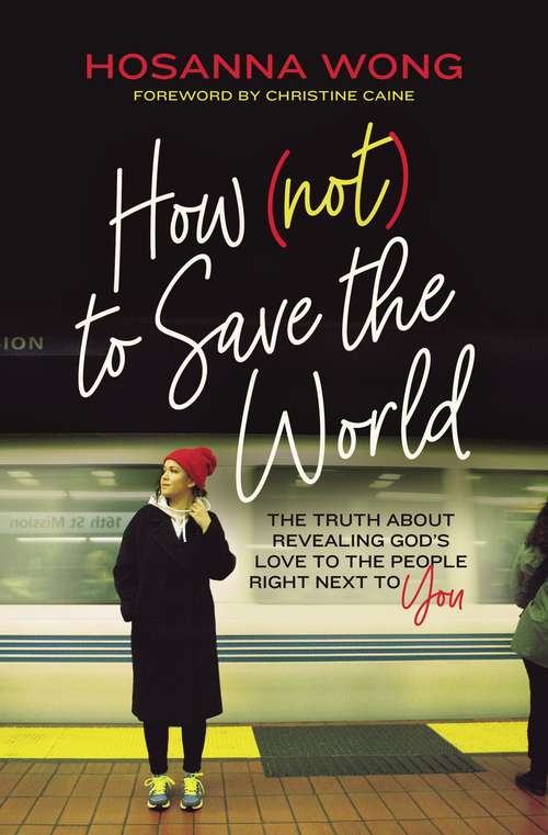 Book cover of How (Not) to Save the World: The Truth About Revealing God’s Love to the People Right Next to You