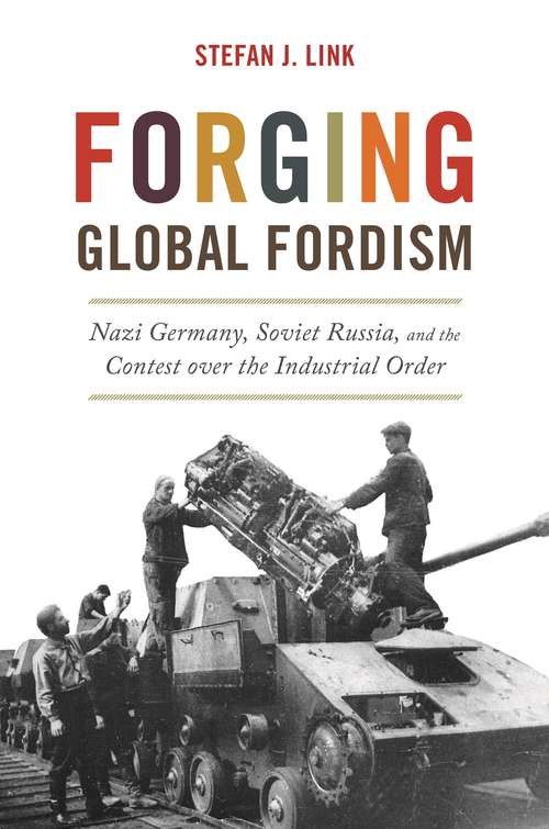 Book cover of Forging Global Fordism: Nazi Germany, Soviet Russia, and the Contest over the Industrial Order (America in the World #40)