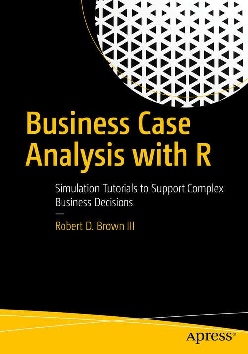 Book cover of Business Case Analysis with R: Simulation Tutorials To Support Complex Business Decisions