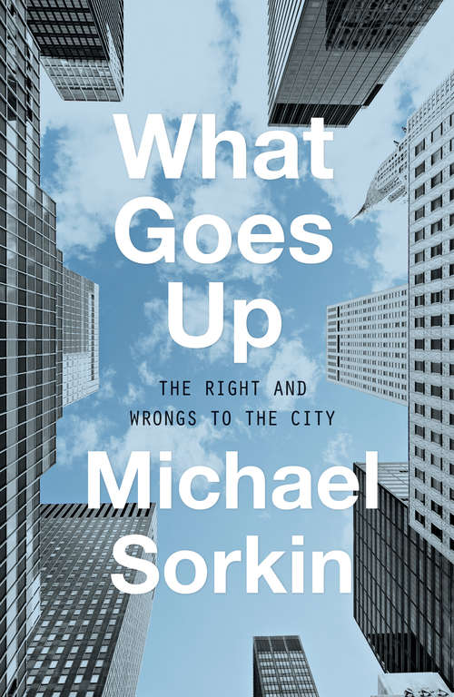 Book cover of What Goes Up: The Right and Wrongs to the City