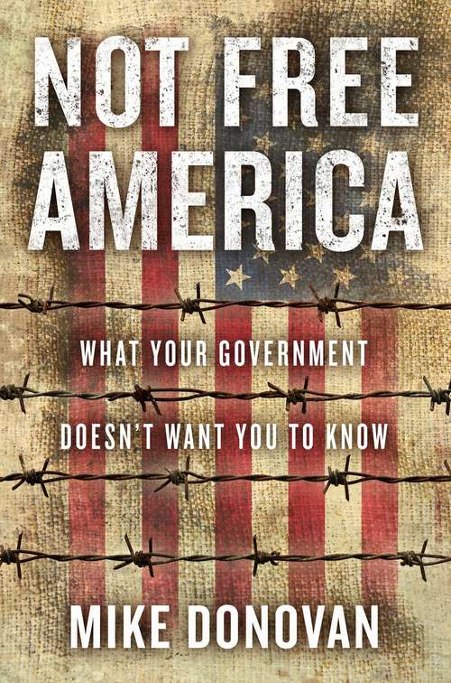 Book cover of Not Free America: What Your Government Doesn't Want You to Know