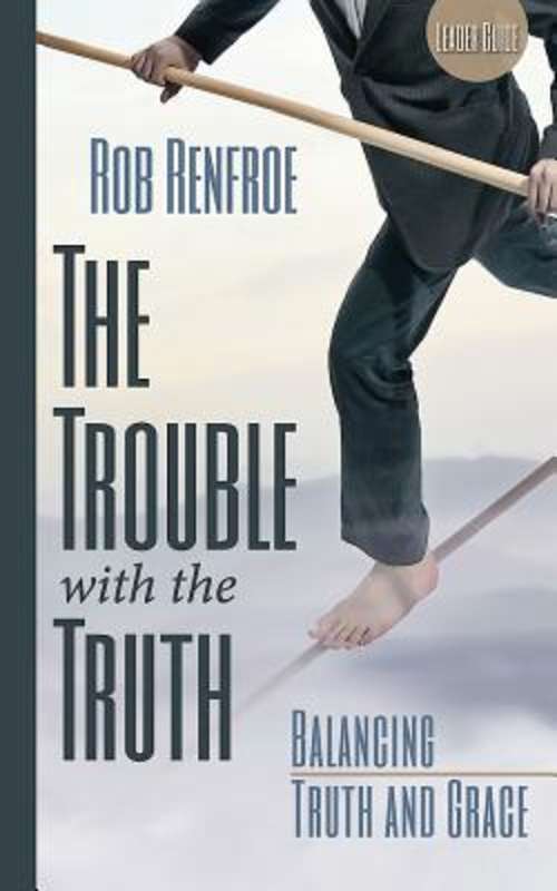 Book cover of The Trouble with the Truth Leader Guide: Balancing Truth and Grace (The Trouble with the Truth)