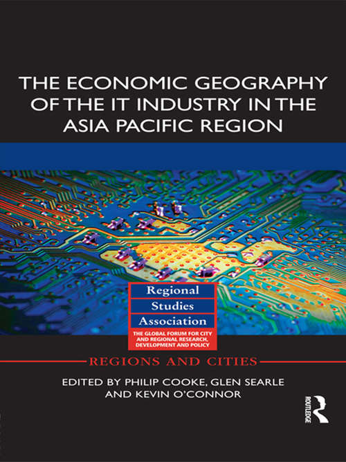 Book cover of The Economic Geography of the IT Industry in the Asia Pacific Region: Economic Geography Of The It Industry In The Asia Pacific Region (Regions and Cities #67)