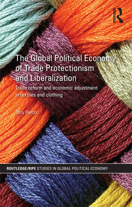 Book cover of The Global Political Economy of Trade Protectionism and Liberalization: Trade Reform and Economic Adjustment in Textiles and Clothing (RIPE Series in Global Political Economy)