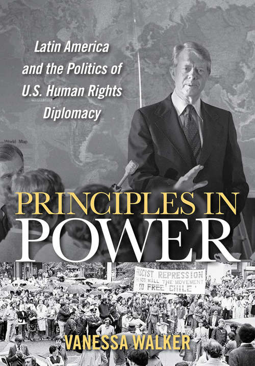 Book cover of Principles in Power: Latin America and the Politics of U.S. Human Rights Diplomacy (The United States in the World)