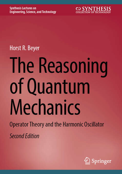 Book cover of The Reasoning of Quantum Mechanics: Operator Theory and the Harmonic Oscillator (Second Edition 2025) (Synthesis Lectures on Engineering, Science, and Technology)