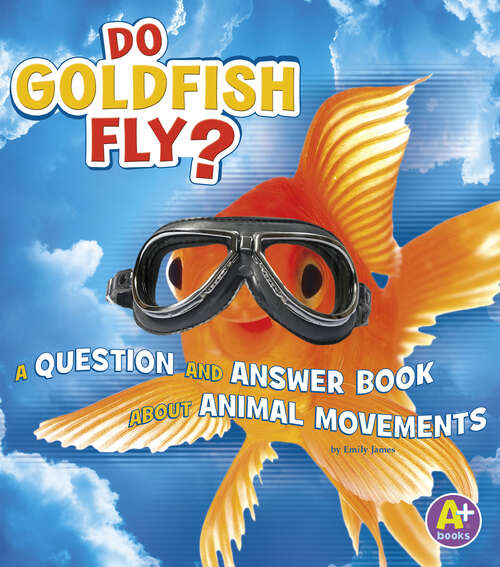 Book cover of Do Goldfish Fly?: A Question And Answer Book About Animal Movements (Animals, Animals! Ser.)