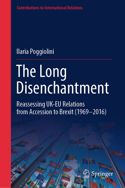 Book cover of The Long Disenchantment: Reassessing UK-EU Relations from Accession to Brexit (1969–2016) (Contributions to International Relations)