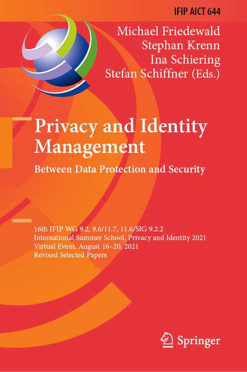 Book cover of Privacy and Identity Management. Between Data Protection and Security: 16th IFIP WG 9.2, 9.6/11.7, 11.6/SIG 9.2.2 International Summer School, Privacy and Identity 2021, Virtual Event, August 16–20, 2021, Revised Selected Papers (1st ed. 2022) (IFIP Advances in Information and Communication Technology #644)