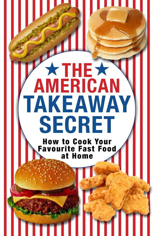 Book cover of The American Takeaway Secret: How to Cook Your Favourite American Fast Food at Home