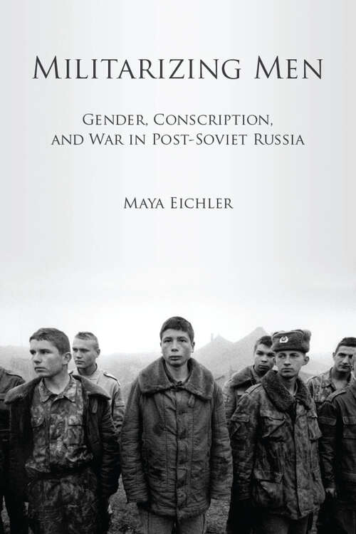 Book cover of Militarizing Men: Gender, Conscription, and War in Post-Soviet Russia