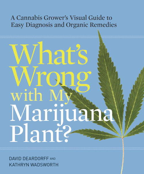Book cover of What's Wrong with My Marijuana Plant?: A Cannabis Grower's Visual Guide to Easy Diagnosis and Organic Remedies