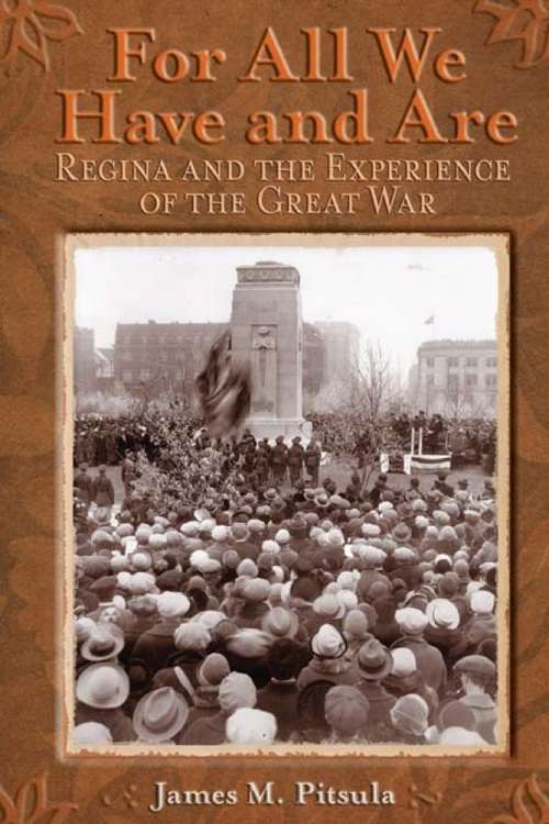 Book cover of For All We Have and Are: Regina and the Experience of the Great War