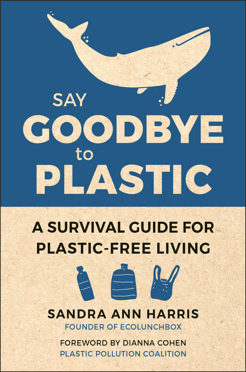 Book cover of Say Goodbye to Plastic: A Survival Guide for Plastic-Free Living