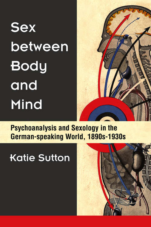 Book cover of Sex between Body and Mind: Psychoanalysis and Sexology in the German-speaking World, 1890s-1930s (Social History, Popular Culture, And Politics In Germany)