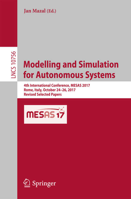 Book cover of Modelling and Simulation for Autonomous Systems: 4th International Conference, Mesas 2017, Rome, Italy, October 24-26, 2017, Revised Selected Papers (Lecture Notes in Computer Science #10756)