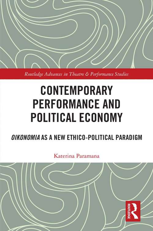 Book cover of Contemporary Performance and Political Economy: Oikonomia as a New Ethico-Political Paradigm (1) (Routledge Advances in Theatre & Performance Studies)