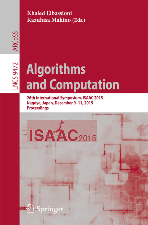 Book cover of Algorithms and Computation: 26th International Symposium, ISAAC 2015, Nagoya, Japan, December 9-11, 2015, Proceedings (Lecture Notes in Computer Science #9472)