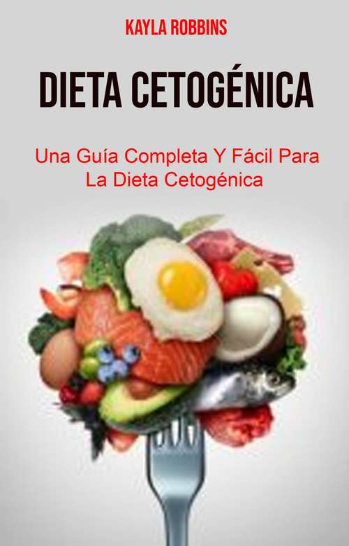 Book cover of Dieta Cetogénica: Una Guía Completa Y Fácil Para La Dieta Cetogénica