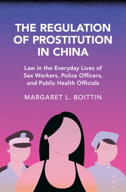 Book cover of The Regulation of Prostitution in China: Law in the Everyday Lives of Sex Workers, Police Officers, and Public Health Officials (Cambridge Studies in Law and Society)