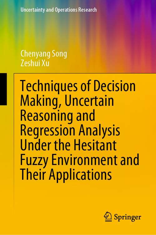 Book cover of Techniques of Decision Making, Uncertain Reasoning and Regression Analysis Under the Hesitant Fuzzy Environment and Their Applications (1st ed. 2021) (Uncertainty and Operations Research)