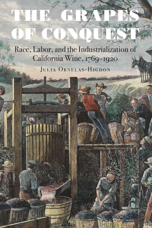 Book cover of The Grapes of Conquest: Race, Labor, and the Industrialization of California Wine, 1769–1920 (At Table)