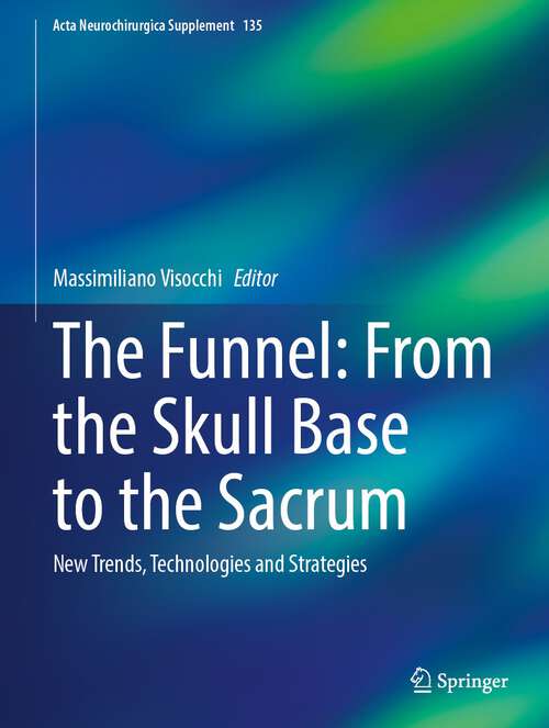 Book cover of The Funnel: From the Skull Base to the Sacrum: New Trends, Technologies and Strategies (1st ed. 2023) (Acta Neurochirurgica Supplement #135)