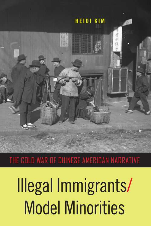 Book cover of Illegal Immigrants/Model Minorities: The Cold War of Chinese American Narrative (Asian American History & Cultu #225)