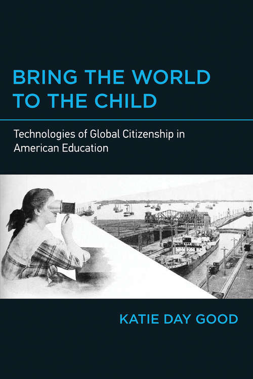 Book cover of Bring the World to the Child: Technologies of Global Citizenship in American Education (The\mit Press Ser.)