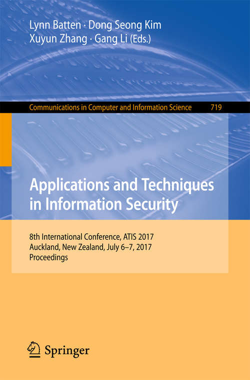 Book cover of Applications and Techniques in Information Security: 8th International Conference, ATIS 2017, Auckland, New Zealand, July 6–7, 2017, Proceedings (Communications in Computer and Information Science #719)