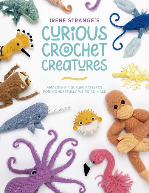 Book cover of Irene Strange's Curious Crochet Creatures: Amazing Amigurumi Patterns for Wonderfully Weird Animals