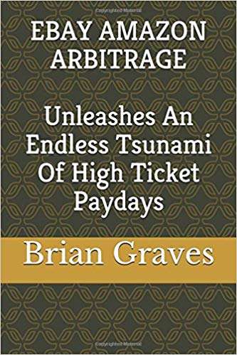 Book cover of Ebay Amazon Arbitrage: Unleashes an Endless Tsunami of High Ticket Paydays