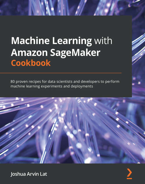 Book cover of Machine Learning with Amazon SageMaker Cookbook: 80 proven recipes for data scientists and developers to perform machine learning experiments and deployments