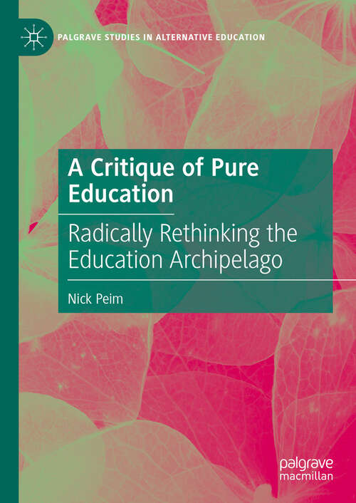 Book cover of A Critique of Pure Education: Radically Rethinking the Education Archipelago (Palgrave Studies in Alternative Education)