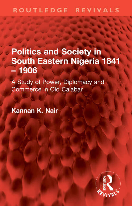 Book cover of Politics and Society in South Eastern Nigeria 1841 – 1906: A Study of Power, Diplomacy and Commerce in Old Calabar (Routledge Revivals)