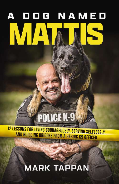 Book cover of A Dog Named Mattis: 12 Lessons for Living Courageously, Serving Selflessly, and Building Bridges from a Heroic K9 Officer