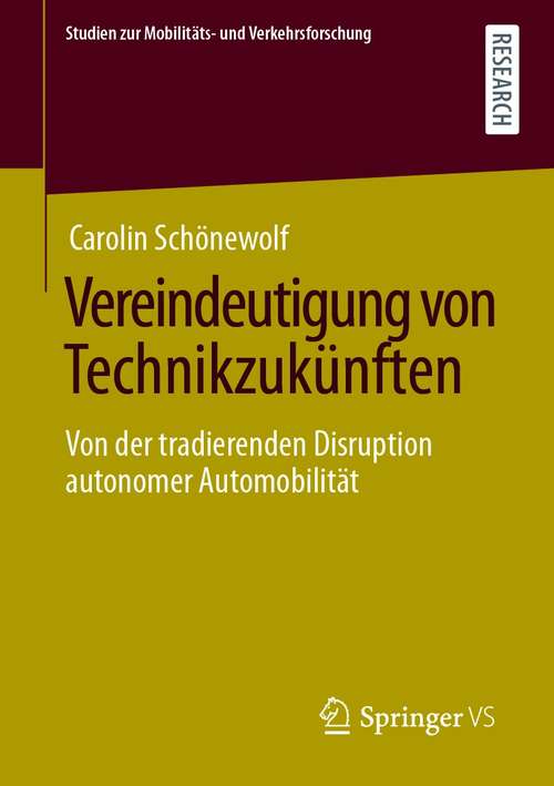 Book cover of Vereindeutigung von Technikzukünften: Von der tradierenden Disruption autonomer Automobilität (1. Aufl. 2020) (Studien zur Mobilitäts- und Verkehrsforschung)