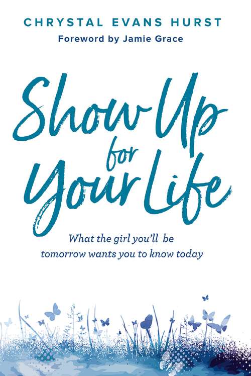 Book cover of Show Up for Your Life: What the girl you’ll be tomorrow wants you to know today