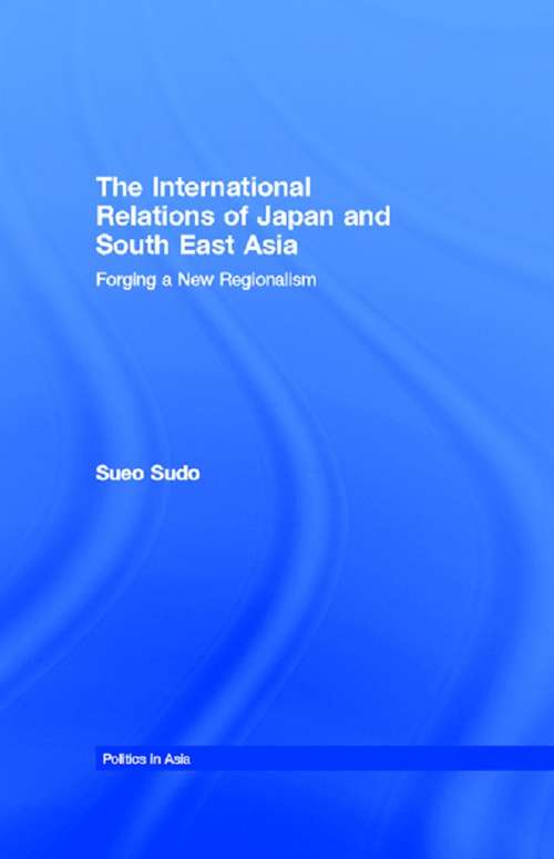 Book cover of The International Relations of Japan and South East Asia: Forging a New Regionalism (Politics in Asia)