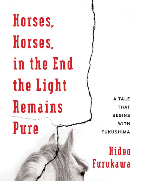 Book cover of Horses, Horses, in the End the Light Remains Pure: A Tale That Begins with Fukushima (Weatherhead Books on Asia)