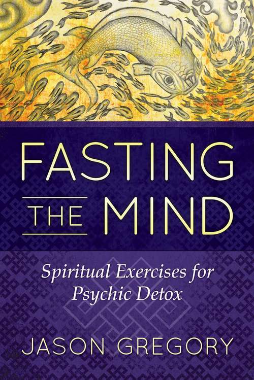 Book cover of Fasting the Mind: Spiritual Exercises for Psychic Detox