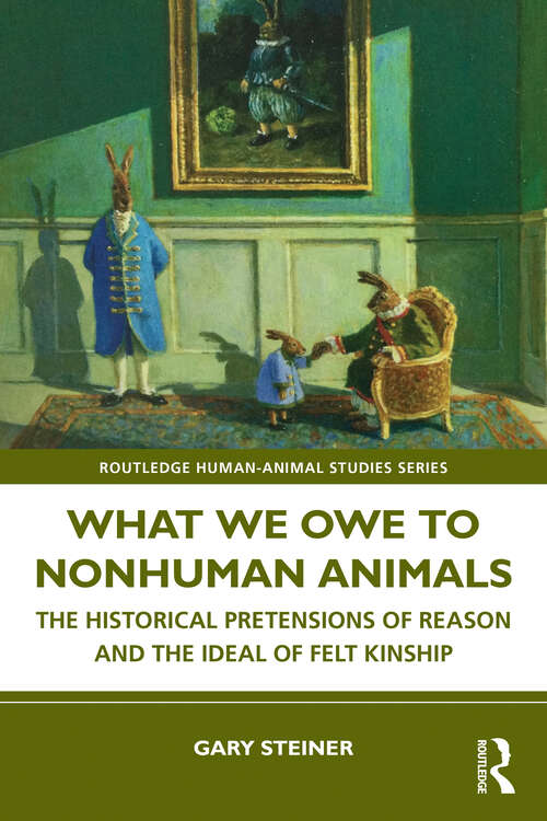 Book cover of What We Owe to Nonhuman Animals: The Historical Pretensions of Reason and the Ideal of Felt Kinship (Routledge Human-Animal Studies Series)