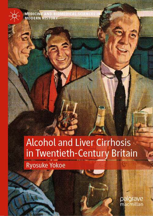 Book cover of Alcohol and Liver Cirrhosis in Twentieth-Century Britain (1st ed. 2023) (Medicine and Biomedical Sciences in Modern History)