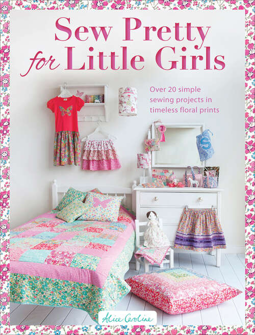 Book cover of Sew Pretty for Little Girls: Over 20 Simple Sewing Projects in Timeless Floral Prints