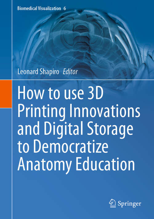 Book cover of How to use 3D Printing Innovations and Digital Storage to Democratize Anatomy Education (Biomedical Visualization #6)