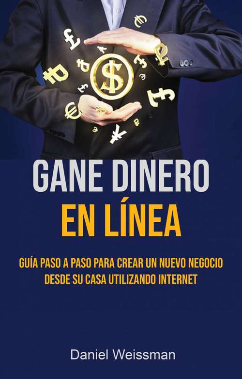 Book cover of Gane Dinero En Línea: Guía Paso A Paso Para Crear Un Nuevo Negocio Desde Su Casa Utilizando Internet