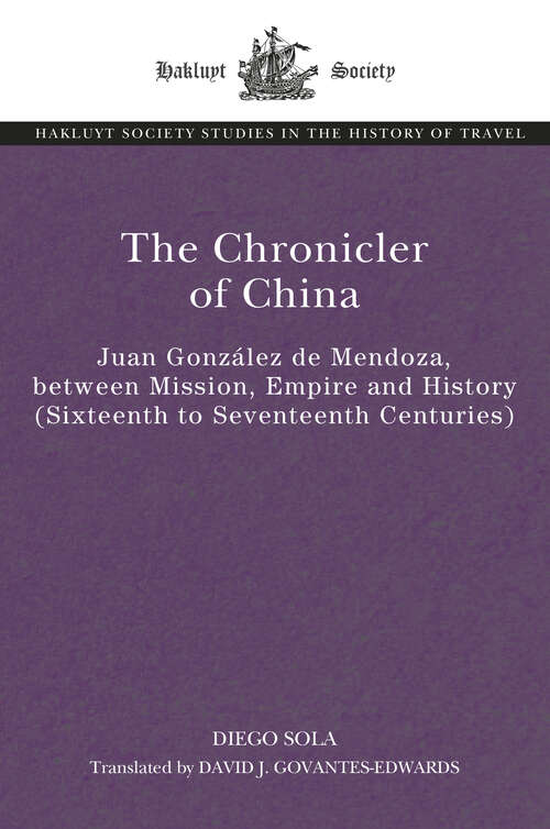 Book cover of The Chronicler of China: Juan González de Mendoza, between Mission, Empire and History (Sixteenth- to Seventeenth Centuries) (The Hakluyt Society Studies in the History of Travel)