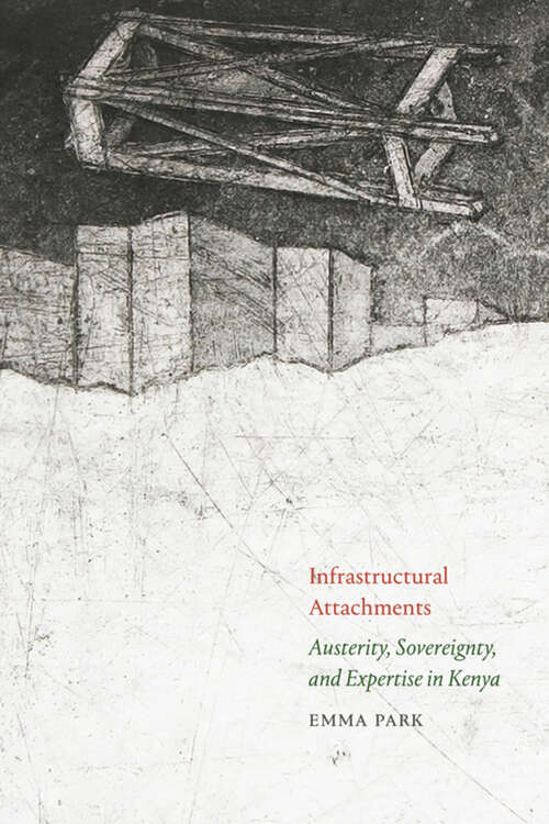 Book cover of Infrastructural Attachments: Austerity, Sovereignty, and Expertise in Kenya