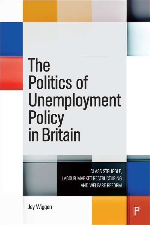 Book cover of The Politics of Unemployment Policy in Britain: Class Struggle, Labour Market Restructuring and Welfare Reform (First Edition)